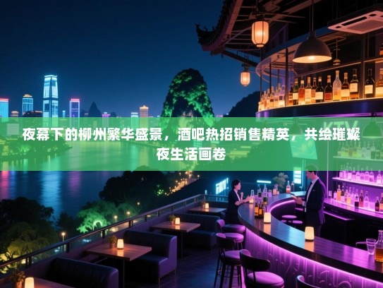 夜幕下的柳州繁华盛景,酒吧热招销售精英,共绘璀璨夜生活画卷 夜幕下的柳州繁华盛景,酒吧热招销售精英,共绘璀璨夜生活画卷