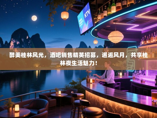 醉美桂林风光,酒吧销售精英招募,邂逅风月,共享桂林夜生活魅力! 醉美桂林风光,酒吧销售精英招募,邂逅风月,共享桂林夜生活魅力!