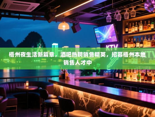梧州夜生活新篇章,酒吧热聘销售精英,招募梧州本地销售人才中 梧州夜生活新篇章,酒吧热聘销售精英,招募梧州本地销售人才中