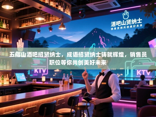 五指山酒吧招贤纳士,成语招贤纳士铸就辉煌,销售员职位等你共创美好未来 五指山酒吧招贤纳士,成语招贤纳士铸就辉煌,销售员职位等你共创美好未来