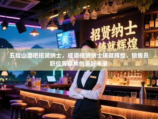 五指山酒吧招贤纳士,成语招贤纳士铸就辉煌,销售员职位等你共创美好未来 五指山酒吧招贤纳士,成语招贤纳士铸就辉煌,销售员职位等你共创美好未来