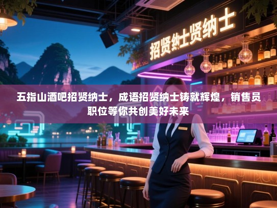 五指山酒吧招贤纳士,成语招贤纳士铸就辉煌,销售员职位等你共创美好未来 五指山酒吧招贤纳士,成语招贤纳士铸就辉煌,销售员职位等你共创美好未来
