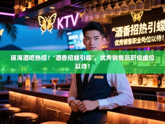 琼海酒吧热招!‘酒香招蜂引蝶’,优秀销售员职位虚位以待! 琼海酒吧热招!‘酒香招蜂引蝶’,优秀销售员职位虚位以待!
