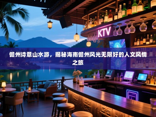 儋州诗意山水游，揭秘海南儋州风光无限好的人文风情之旅