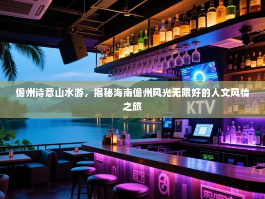 儋州诗意山水游，揭秘海南儋州风光无限好的人文风情之旅
