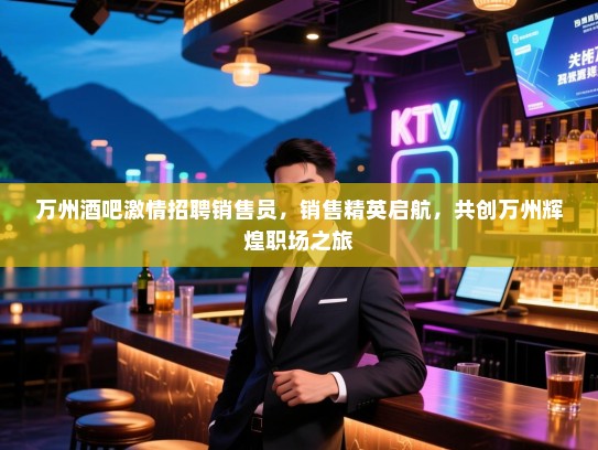 万州酒吧激情招聘销售员，销售精英启航，共创万州辉煌职场之旅