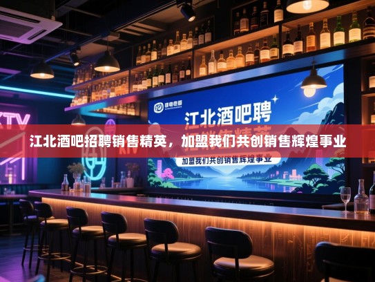 江北酒吧招聘销售精英，加盟我们共创销售辉煌事业