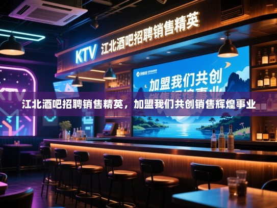 江北酒吧招聘销售精英，加盟我们共创销售辉煌事业