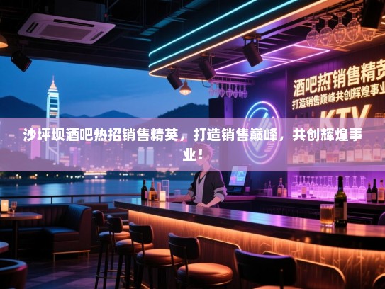 沙坪坝酒吧热招销售精英,打造销售巅峰,共创辉煌事业! 沙坪坝酒吧热招销售精英,打造销售巅峰,共创辉煌事业!