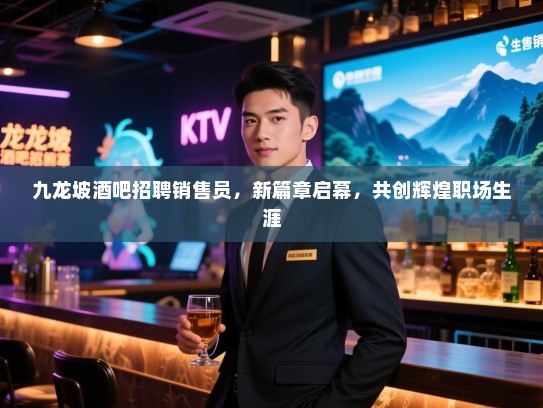 九龙坡酒吧招聘销售员,新篇章启幕,共创辉煌职场生涯 九龙坡酒吧招聘销售员,新篇章启幕,共创辉煌职场生涯
