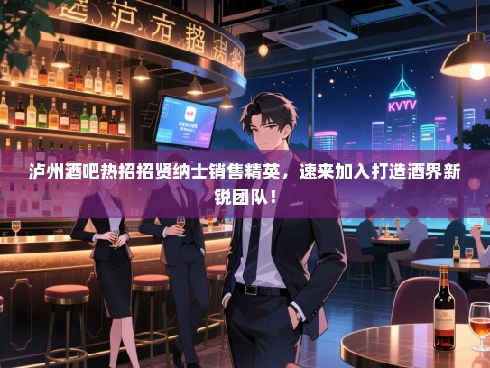 泸州酒吧热招招贤纳士销售精英,速来加入打造酒界新锐团队! 泸州酒吧热招招贤纳士销售精英,速来加入打造酒界新锐团队!