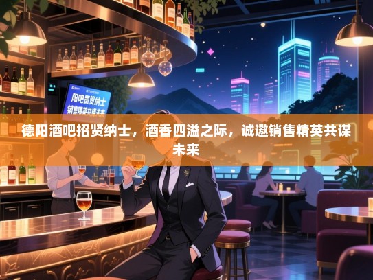 德阳酒吧招贤纳士,酒香四溢之际,诚邀销售精英共谋未来 德阳酒吧招贤纳士,酒香四溢之际,诚邀销售精英共谋未来