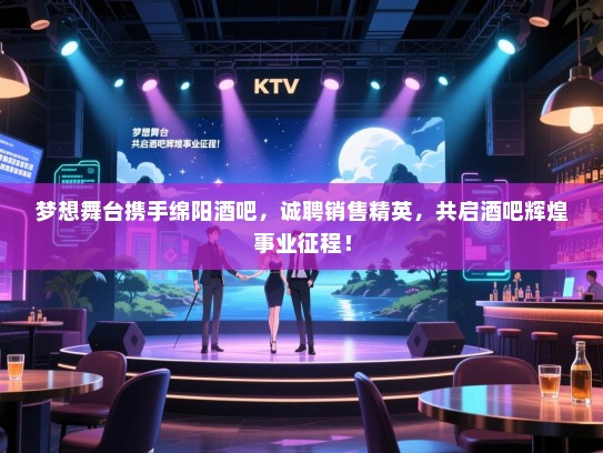 梦想舞台携手绵阳酒吧,诚聘销售精英,共启酒吧辉煌事业征程! 梦想舞台携手绵阳酒吧,诚聘销售精英,共启酒吧辉煌事业征程!
