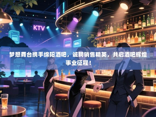 梦想舞台携手绵阳酒吧,诚聘销售精英,共启酒吧辉煌事业征程! 梦想舞台携手绵阳酒吧,诚聘销售精英,共启酒吧辉煌事业征程!