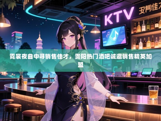 霓裳夜曲中寻销售佳才,贵阳热门酒吧诚邀销售精英加盟 霓裳夜曲中寻销售佳才,贵阳热门酒吧诚邀销售精英加盟