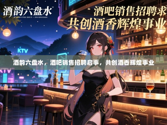 酒韵六盘水,酒吧销售招聘启事,共创酒香辉煌事业 酒韵六盘水,酒吧销售招聘启事,共创酒香辉煌事业