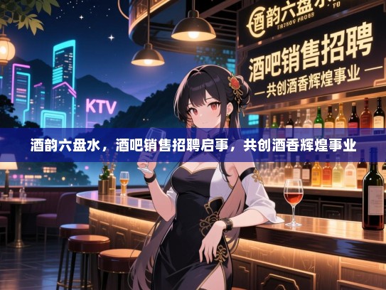 酒韵六盘水,酒吧销售招聘启事,共创酒香辉煌事业 酒韵六盘水,酒吧销售招聘启事,共创酒香辉煌事业