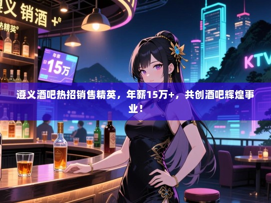 遵义酒吧热招销售精英,年薪15万+,共创酒吧辉煌事业! 遵义酒吧热招销售精英,年薪15万+,共创酒吧辉煌事业!