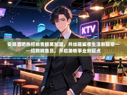 安顺酒吧热招销售精英加盟,共绘璀璨夜生活新篇章——招聘销售员,开启激情事业新起点 安顺酒吧热招销售精英加盟,共绘璀璨夜生活新篇章——招聘销售员,开启激情事业新起点