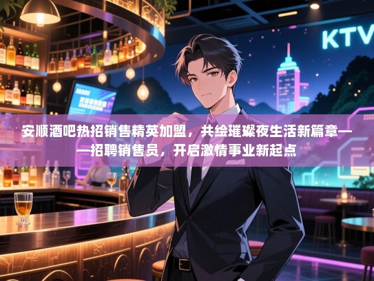 安顺酒吧热招销售精英加盟,共绘璀璨夜生活新篇章——招聘销售员,开启激情事业新起点 安顺酒吧热招销售精英加盟,共绘璀璨夜生活新篇章——招聘销售员,开启激情事业新起点
