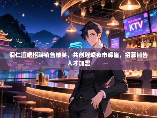 铜仁酒吧招聘销售精英,共创璀璨夜市辉煌,招募销售人才加盟 铜仁酒吧招聘销售精英,共创璀璨夜市辉煌,招募销售人才加盟