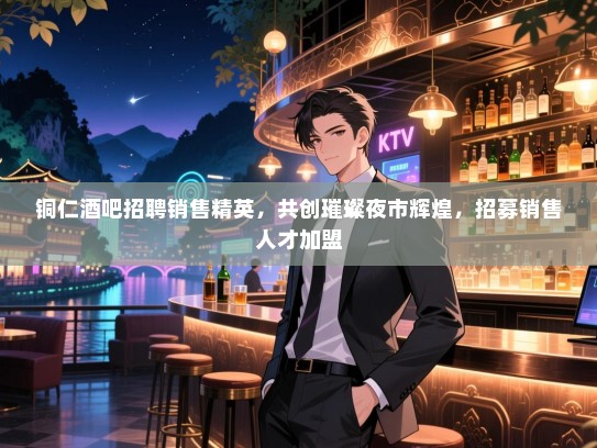 铜仁酒吧招聘销售精英,共创璀璨夜市辉煌,招募销售人才加盟 铜仁酒吧招聘销售精英,共创璀璨夜市辉煌,招募销售人才加盟