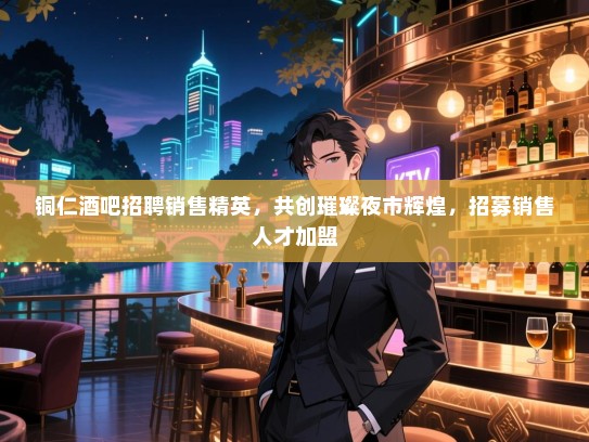 铜仁酒吧招聘销售精英,共创璀璨夜市辉煌,招募销售人才加盟 铜仁酒吧招聘销售精英,共创璀璨夜市辉煌,招募销售人才加盟