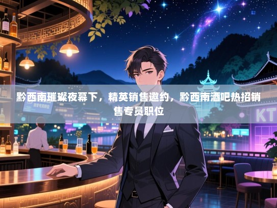 黔西南璀璨夜幕下，精英销售邀约，黔西南酒吧热招销售专员职位