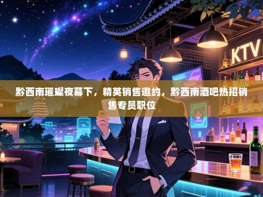 黔西南璀璨夜幕下，精英销售邀约，黔西南酒吧热招销售专员职位