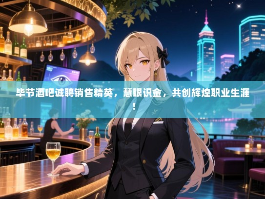 毕节酒吧诚聘销售精英，慧眼识金，共创辉煌职业生涯！