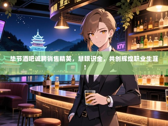 毕节酒吧诚聘销售精英，慧眼识金，共创辉煌职业生涯！