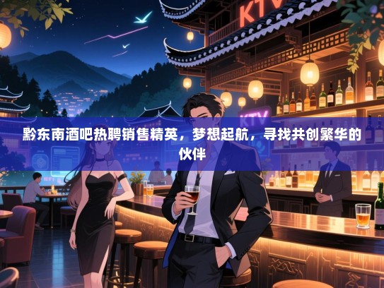 黔东南酒吧热聘销售精英,梦想起航,寻找共创繁华的伙伴 黔东南酒吧热聘销售精英,梦想起航,寻找共创繁华的伙伴
