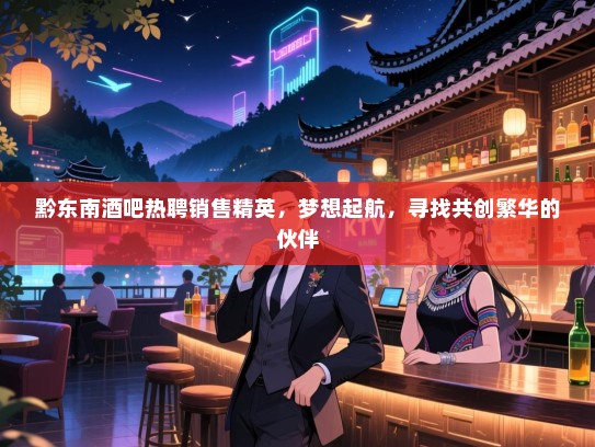 黔东南酒吧热聘销售精英,梦想起航,寻找共创繁华的伙伴 黔东南酒吧热聘销售精英,梦想起航,寻找共创繁华的伙伴