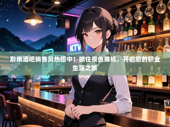 黔南酒吧销售员热招中!抓住夜色商机,开启您的职业生涯之旅 黔南酒吧销售员热招中!抓住夜色商机,开启您的职业生涯之旅
