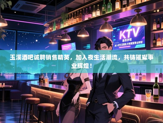 玉溪酒吧诚聘销售精英,加入夜生活潮流,共铸璀璨事业辉煌! 玉溪酒吧诚聘销售精英,加入夜生活潮流,共铸璀璨事业辉煌!