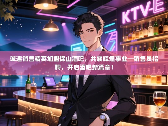 诚邀销售精英加盟保山酒吧,共襄辉煌事业—销售员招聘,开启酒吧新篇章! 诚邀销售精英加盟保山酒吧,共襄辉煌事业—销售员招聘,开启酒吧新篇章!