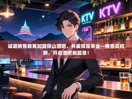 诚邀销售精英加盟保山酒吧,共襄辉煌事业—销售员招聘,开启酒吧新篇章! 诚邀销售精英加盟保山酒吧,共襄辉煌事业—销售员招聘,开启酒吧新篇章!
