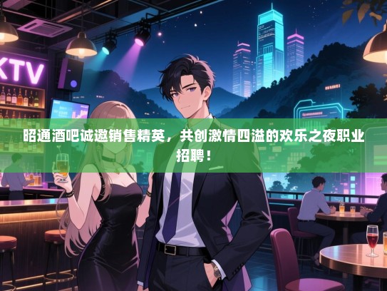 昭通酒吧诚邀销售精英,共创激情四溢的欢乐之夜职业招聘! 昭通酒吧诚邀销售精英,共创激情四溢的欢乐之夜职业招聘!