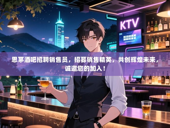 思茅酒吧招聘销售员,招募销售精英,共创辉煌未来,诚邀您的加入! 思茅酒吧招聘销售员,招募销售精英,共创辉煌未来,诚邀您的加入!