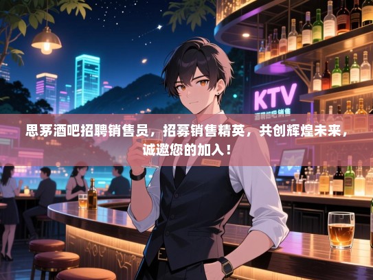 思茅酒吧招聘销售员,招募销售精英,共创辉煌未来,诚邀您的加入! 思茅酒吧招聘销售员,招募销售精英,共创辉煌未来,诚邀您的加入!