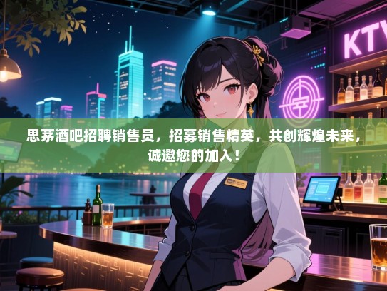 思茅酒吧招聘销售员,招募销售精英,共创辉煌未来,诚邀您的加入! 思茅酒吧招聘销售员,招募销售精英,共创辉煌未来,诚邀您的加入!