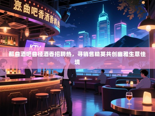 那曲酒吧曲径酒香招聘热,寻销售精英共创幽雅生意佳境 那曲酒吧曲径酒香招聘热,寻销售精英共创幽雅生意佳境