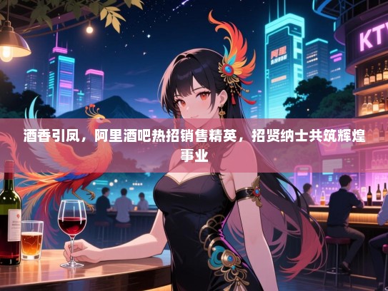酒香引凤,阿里酒吧热招销售精英,招贤纳士共筑辉煌事业 酒香引凤,阿里酒吧热招销售精英,招贤纳士共筑辉煌事业