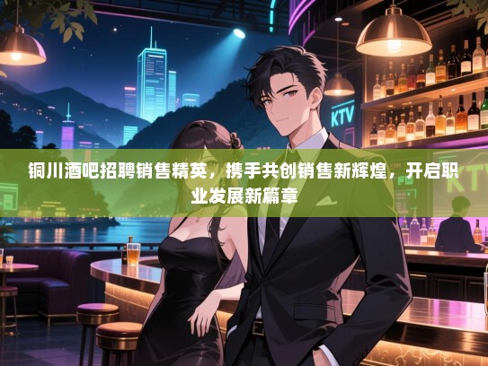 铜川酒吧招聘销售精英,携手共创销售新辉煌,开启职业发展新篇章 铜川酒吧招聘销售精英,携手共创销售新辉煌,开启职业发展新篇章