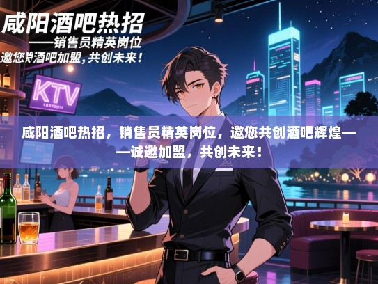 咸阳酒吧热招,销售员精英岗位,邀您共创酒吧辉煌——诚邀加盟,共创未来! 咸阳酒吧热招,销售员精英岗位,邀您共创酒吧辉煌——诚邀加盟,共创未来!