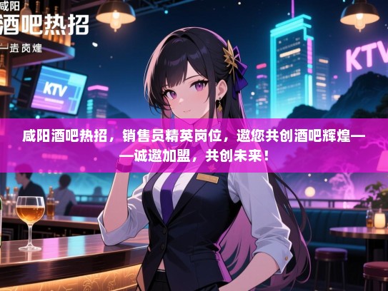 咸阳酒吧热招,销售员精英岗位,邀您共创酒吧辉煌——诚邀加盟,共创未来! 咸阳酒吧热招,销售员精英岗位,邀您共创酒吧辉煌——诚邀加盟,共创未来!