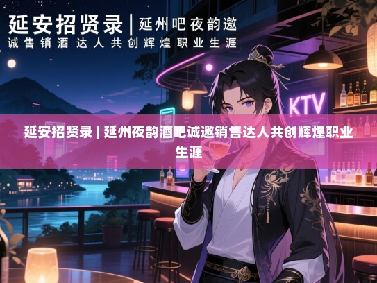 延安招贤录 | 延州夜韵酒吧诚邀销售达人共创辉煌职业生涯 延安招贤录 | 延州夜韵酒吧诚邀销售达人共创辉煌职业生涯