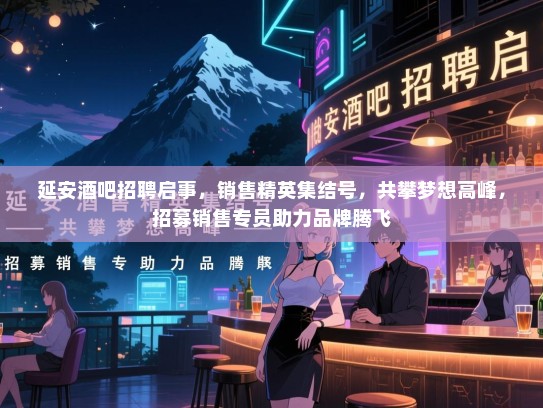 延安酒吧招聘启事，销售精英集结号，共攀梦想高峰，招募销售专员助力品牌腾飞