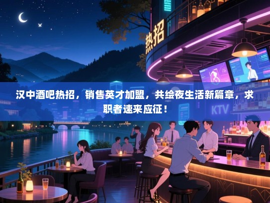汉中酒吧热招,销售英才加盟,共绘夜生活新篇章,求职者速来应征! 汉中酒吧热招,销售英才加盟,共绘夜生活新篇章,求职者速来应征!