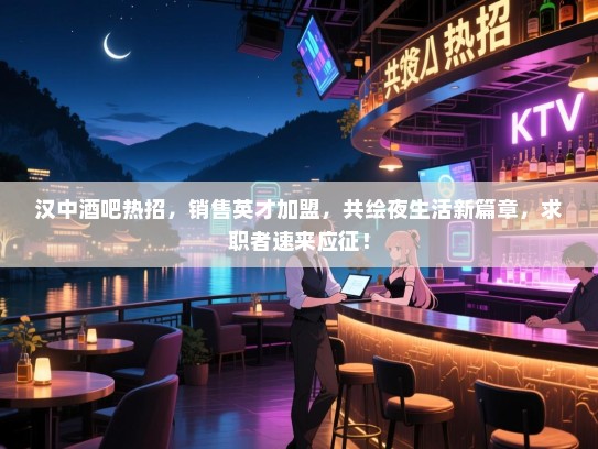 汉中酒吧热招,销售英才加盟,共绘夜生活新篇章,求职者速来应征! 汉中酒吧热招,销售英才加盟,共绘夜生活新篇章,求职者速来应征!